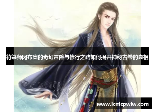 符箓师冈布奥的奇幻冒险与修行之路如何揭开神秘古卷的真相